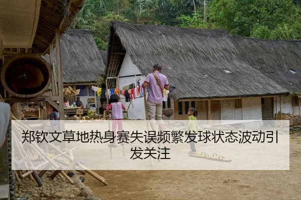 郑钦文草地热身赛失误频繁发球状态波动引发关注
