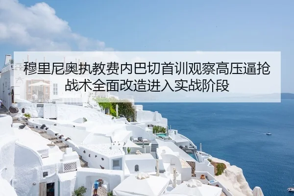 穆里尼奥执教费内巴切首训观察高压逼抢战术全面改造进入实战阶段
