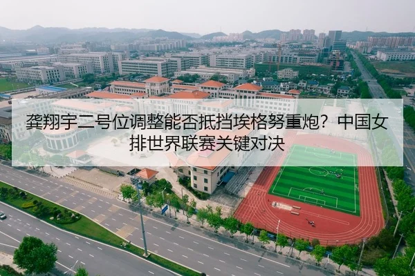 龚翔宇二号位调整能否抵挡埃格努重炮？中国女排世界联赛关键对决