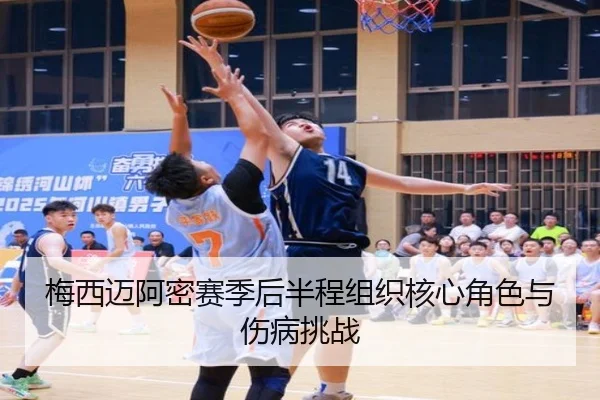 梅西迈阿密赛季后半程组织核心角色与伤病挑战