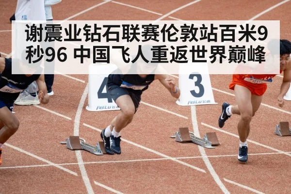 谢震业钻石联赛伦敦站百米9秒96 中国飞人重返世界巅峰