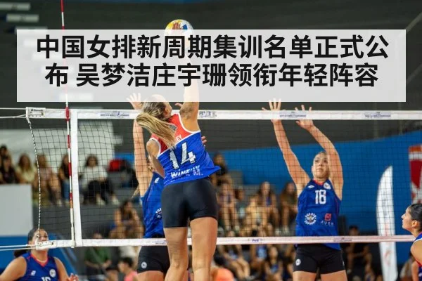 中国女排新周期集训名单正式公布 吴梦洁庄宇珊领衔年轻阵容