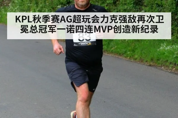 KPL秋季赛AG超玩会力克强敌再次卫冕总冠军一诺四连MVP创造新纪录