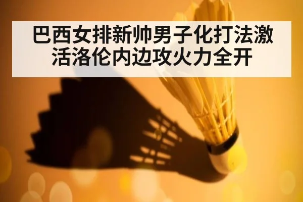 巴西女排新帅男子化打法激活洛伦内边攻火力全开